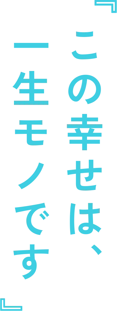 『この幸せは、一生モノです』