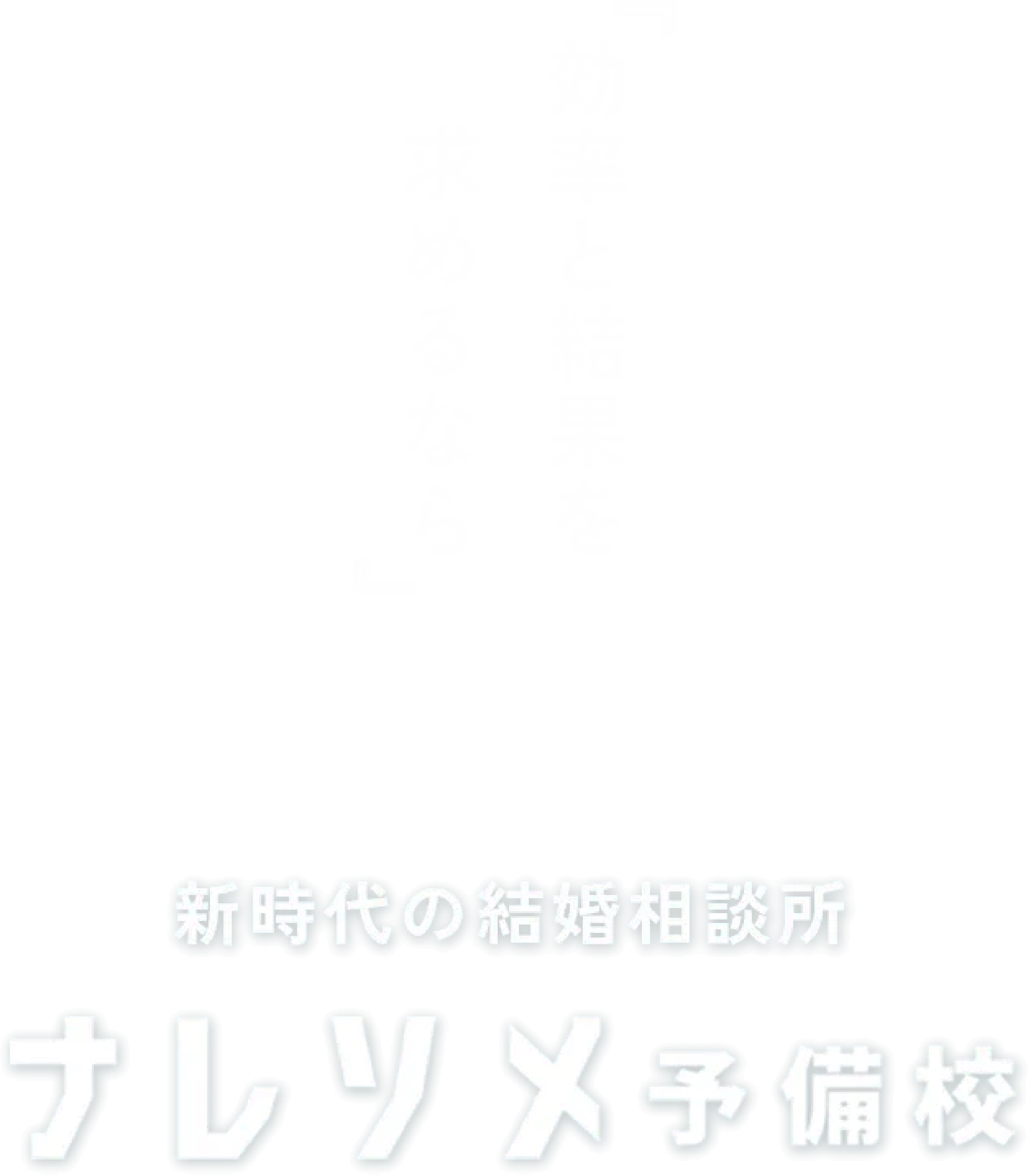 『効率と結果を求めるなら』新時代の結婚相談所 ナレソメ予備校